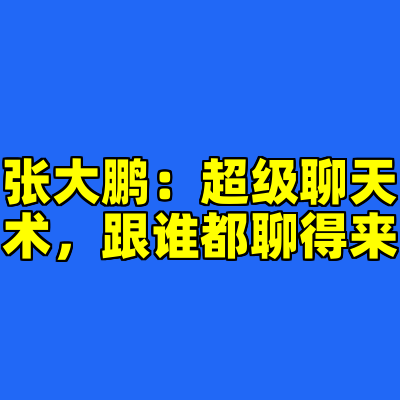 张大鹏：超级聊天术，跟谁都聊得来