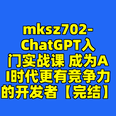 mksz702-ChatGPT入门实战课 成为AI时代更有竞争力的开发者【完结】