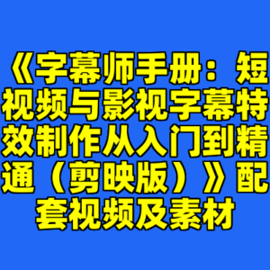 《字幕师手册:短视频与影视字幕特效制作从入门到精通(剪映版)》配套视频及素材-cc资源站