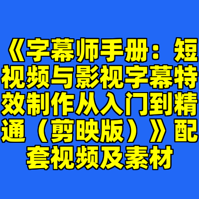 《字幕师手册：短视频与影视字幕特效制作从入门到精通（剪映版）》配套视频及素材