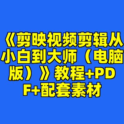 《剪映视频剪辑从小白到大师（电脑版）》教程+PDF+配套素材
