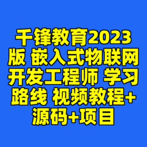 千锋教育2023版 嵌入式物联网开发工程师 学习路线 视频教程+源码+项目-cc资源站