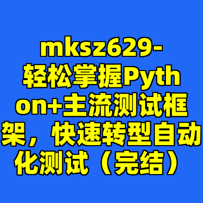 mksz629-轻松掌握Python+主流测试框架，快速转型自动化测试（完结）