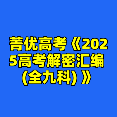 菁优高考《2025高考解密汇编 (全九科) 》