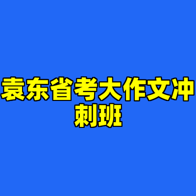 袁东省考大作文冲刺班