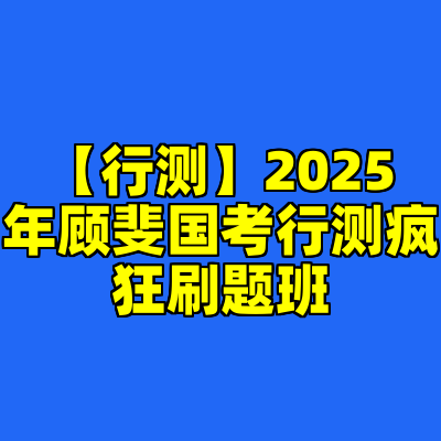 【行测】2025年顾斐国考行测疯狂刷题班