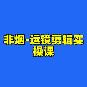 非烟-运镜剪辑实操课-cc资源站