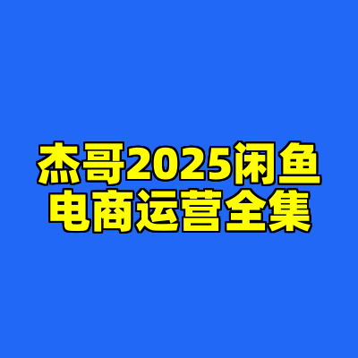 杰哥2025闲鱼电商运营全集