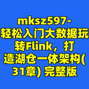 mksz597-轻松入门大数据玩转Flink，打造湖仓一体架构(31章) 完整版-cc资源站