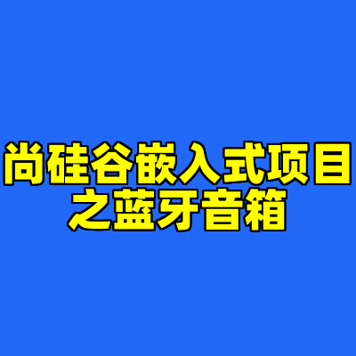 尚硅谷嵌入式项目之蓝牙音箱