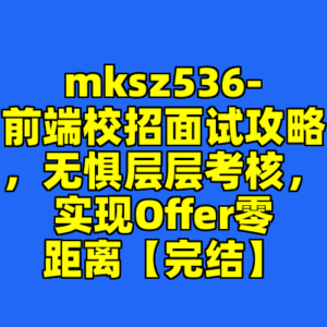 mksz536-前端校招面试攻略，无惧层层考核，实现Offer零距离【完结】-cc资源站