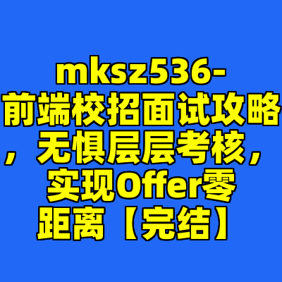 mksz536-前端校招面试攻略，无惧层层考核，实现Offer零距离【完结】