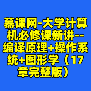 慕课网-大学计算机必修课新讲--编译原理+操作系统+图形学（17章完整版）-cc资源站