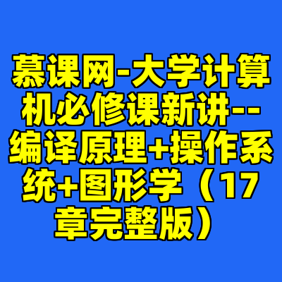 慕课网-大学计算机必修课新讲--编译原理+操作系统+图形学（17章完整版）