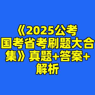 《2025公考 国考省考刷题大合集》真题+答案+解析