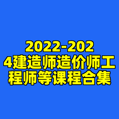 2022-2024建造师造价师工程师等课程合集