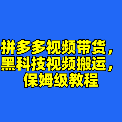 拼多多视频带货，黑科技视频搬运，保姆级教程