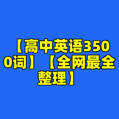 【高中英语3500词】【全网最全整理】
