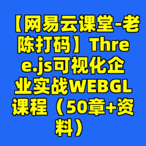 【网易云课堂-老陈打码】Three.js可视化企业实战WEBGL课程(50章+资料)-cc资源站
