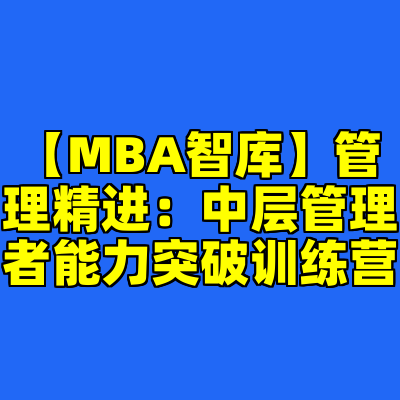 【MBA智库】管理精进：中层管理者能力突破训练营