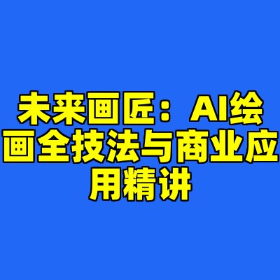 未来画匠：AI绘画全技法与商业应用精讲