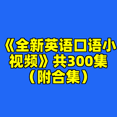 《全新英语口语小视频》共300集（附合集）