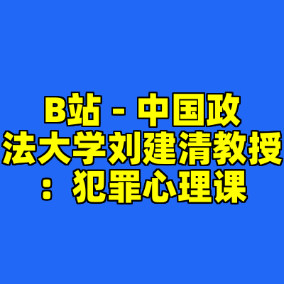 B站 - 中国政法大学刘建清教授：犯罪心理课