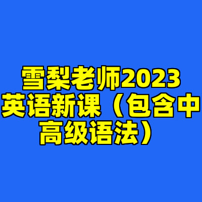 雪梨老师2023英语新课（包含中高级语法）