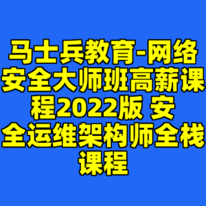 马士兵教育-网络安全大师班高薪课程2022版 安全运维架构师全栈课程-cc资源站