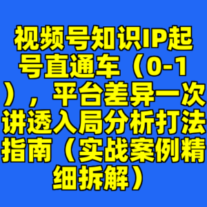 视频号知识IP起号直通车（0-1），平台差异一次讲透入局分析打法指南（实战案例精细拆解）-cc资源站