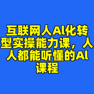 互联网人Al化转型实操能力课，人人都能听懂的Al课程-cc资源站