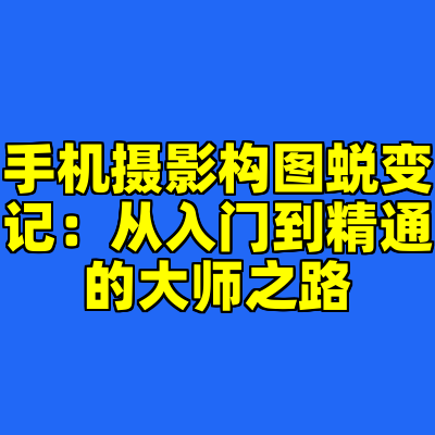手机摄影构图蜕变记：从入门到精通的大师之路