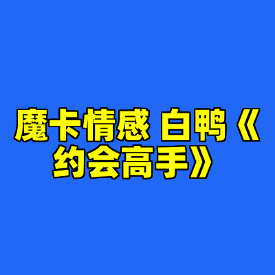 魔卡情感 白鸭《约会高手》
