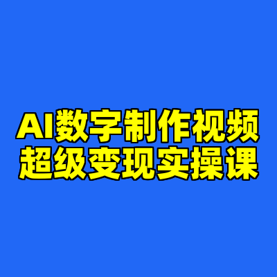AI数字制作视频超级变现实操课