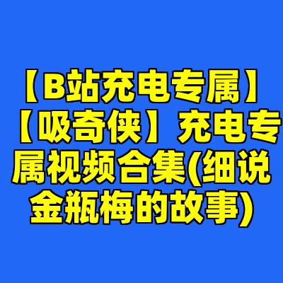 【B站充电专属】【吸奇侠】充电专属视频合集(细说金瓶梅的故事)
