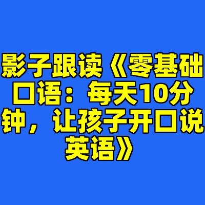 影子跟读《零基础口语：每天10分钟，让孩子开口说英语》
