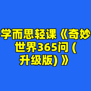 学而思轻课《奇妙世界365问 (升级版) 》-cc资源站