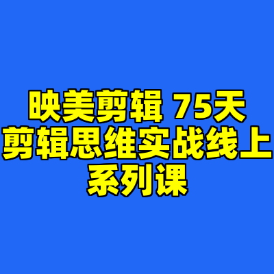映美剪辑 75天剪辑思维实战线上系列课