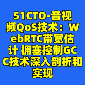 51CTO-音视频QoS技术：WebRTC带宽估计 拥塞控制GCC技术深入剖析和实现-cc资源站
