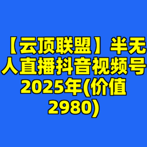 【云顶联盟】半无人直播抖音视频号2025年(价值2980)-cc资源站
