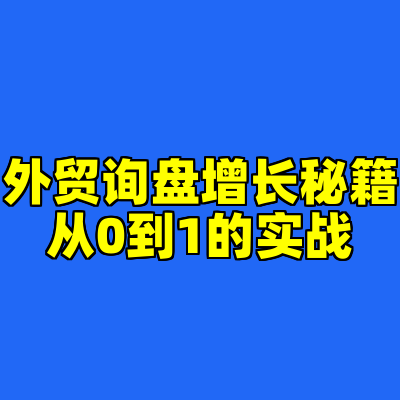 外贸询盘增长秘籍从0到1的实战