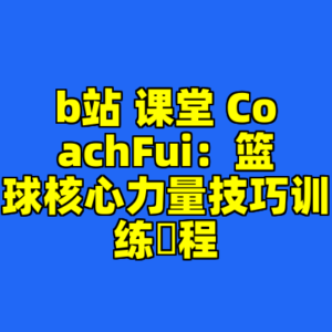 b站 课堂 CoachFui：篮球核心力量技巧训练課程-cc资源站