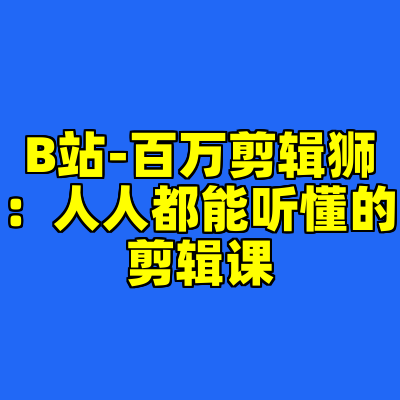 B站-百万剪辑狮：人人都能听懂的剪辑课