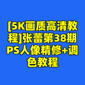 [5K画质高清教程]张蕾第38期PS人像精修+调色教程-cc资源站