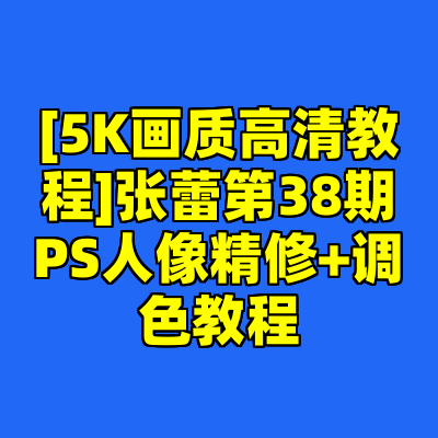 [5K画质高清教程]张蕾第38期PS人像精修+调色教程