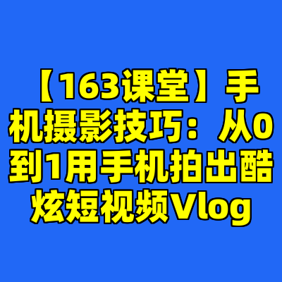【163课堂】手机摄影技巧：从0到1用手机拍出酷炫短视频Vlog
