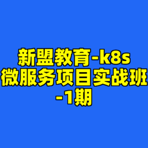 新盟教育-k8s微服务项目实战班-1期-cc资源站