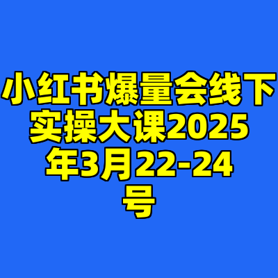 小红书爆量会线下实操大课2025年3月22-24号