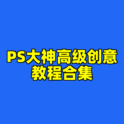 PS大神高级创意教程合集