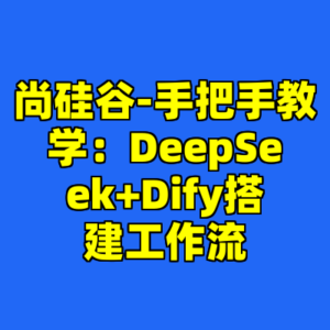 尚硅谷-手把手教学：DeepSeek+Dify搭建工作流-cc资源站